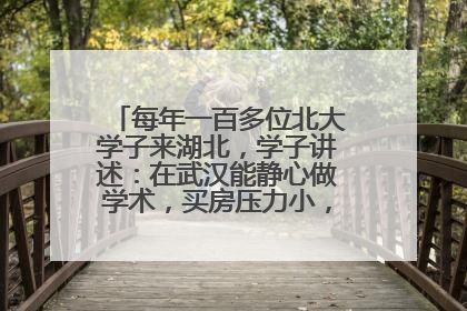 每年一百多位北大学子来湖北，学子讲述：在武汉能静心做学术，买房压力小，创业成本低